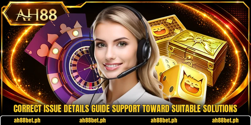 Correct issue details guide support toward suitable solutions