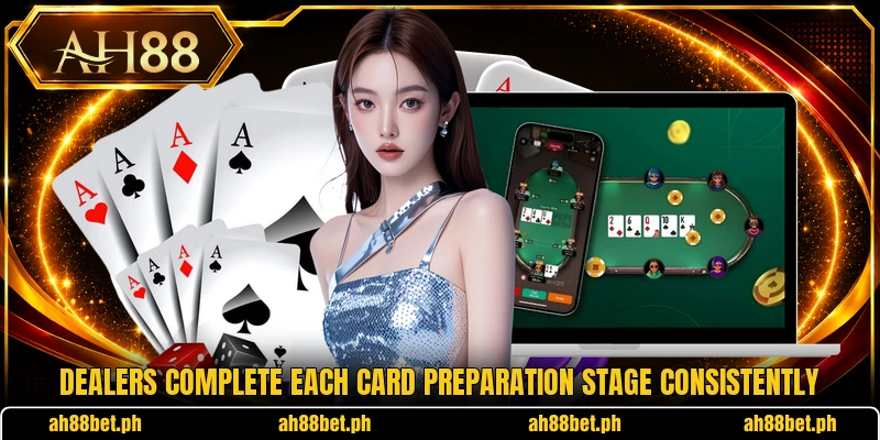 Dealers complete each card preparation stage consistently Dealers complete each card preparation stage consistently